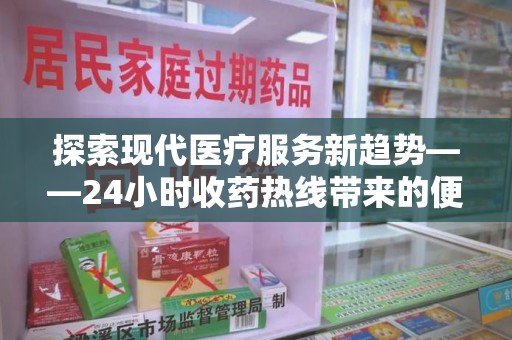 威海探索现代医疗服务新趋势——24小时收药热线带来的便捷与创新