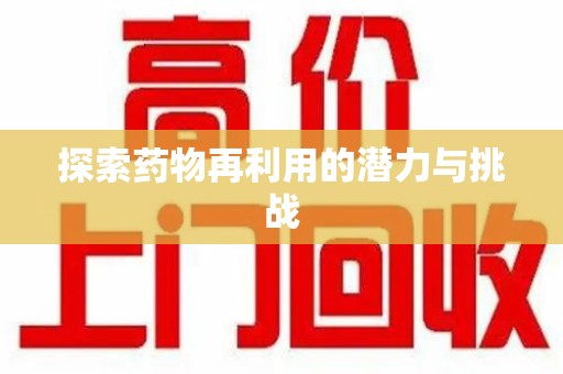 威海探索药物再利用的潜力与挑战
