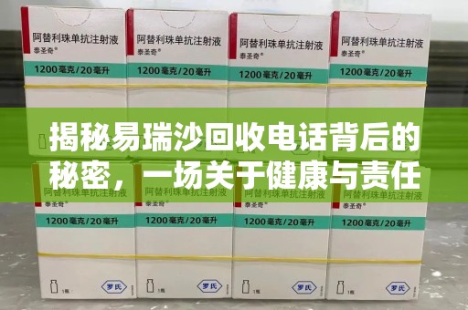 威海揭秘易瑞沙回收电话背后的秘密，一场关于健康与责任的对话