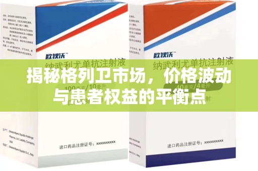 威海揭秘格列卫市场，价格波动与患者权益的平衡点