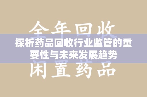威海探析药品回收行业监管的重要性与未来发展趋势