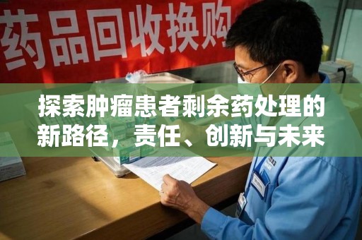 威海探索肿瘤患者剩余药处理的新路径，责任、创新与未来