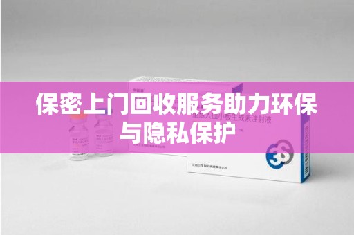 威海保密上门回收服务助力环保与隐私保护