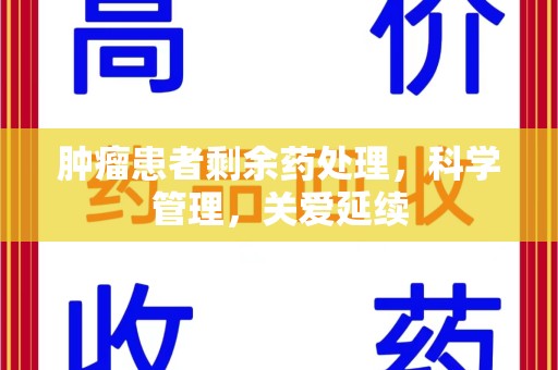 威海肿瘤患者剩余药处理，科学管理，关爱延续