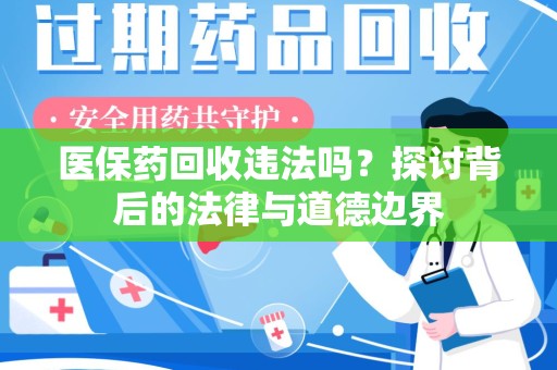 威海医保药回收违法吗？探讨背后的法律与道德边界