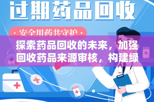 威海探索药品回收的未来，加强回收药品来源审核，构建绿色医疗生态