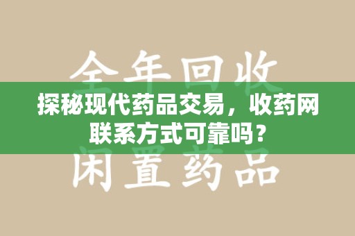 威海探秘现代药品交易，收药网联系方式可靠吗？