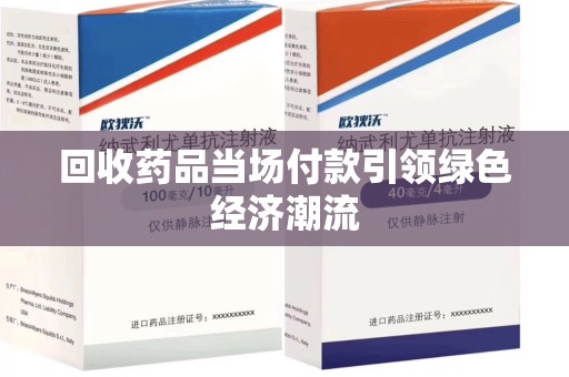 威海回收药品当场付款引领绿色经济潮流