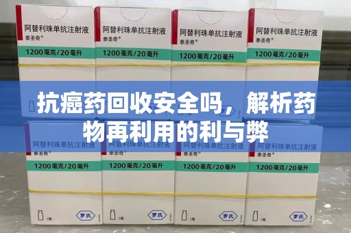 威海抗癌药回收安全吗，解析药物再利用的利与弊