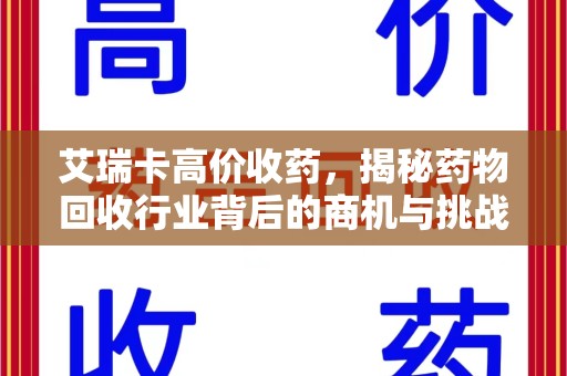 威海艾瑞卡高价收药，揭秘药物回收行业背后的商机与挑战