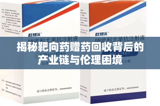 威海揭秘靶向药赠药回收背后的产业链与伦理困境