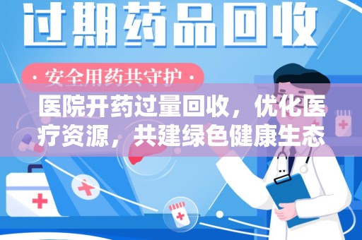 威海医院开药过量回收，优化医疗资源，共建绿色健康生态