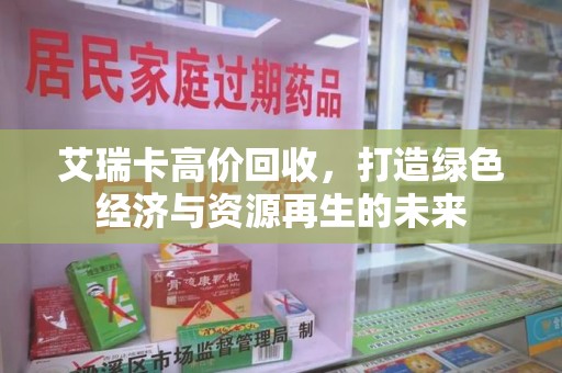 威海艾瑞卡高价回收，打造绿色经济与资源再生的未来