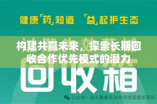 威海构建共赢未来，探索长期回收合作优先模式的潜力