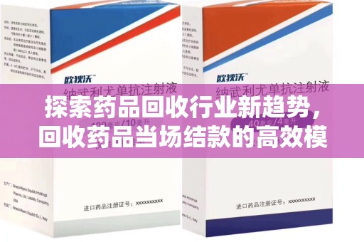 威海探索药品回收行业新趋势，回收药品当场结款的高效模式