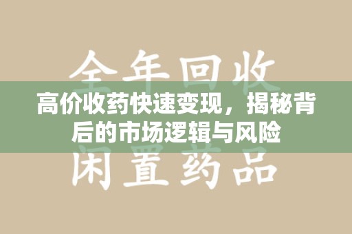 威海高价收药快速变现，揭秘背后的市场逻辑与风险