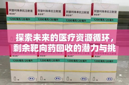 威海探索未来的医疗资源循环，剩余靶向药回收的潜力与挑战