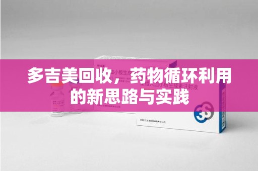 威海多吉美回收，药物循环利用的新思路与实践