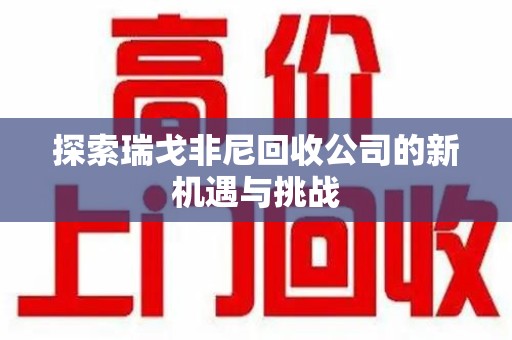 威海探索瑞戈非尼回收公司的新机遇与挑战