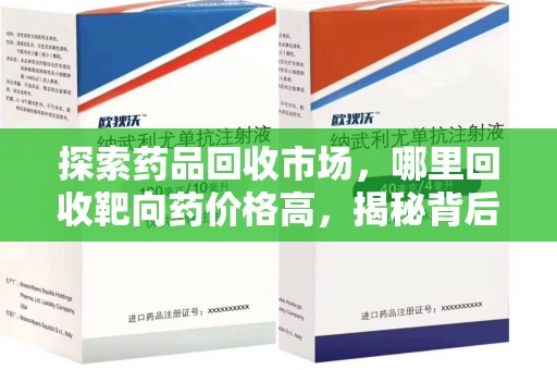 威海探索药品回收市场，哪里回收靶向药价格高，揭秘背后的秘密