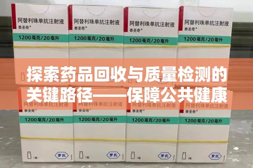 威海探索药品回收与质量检测的关键路径——保障公共健康的新思路