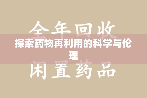 威海探索药物再利用的科学与伦理