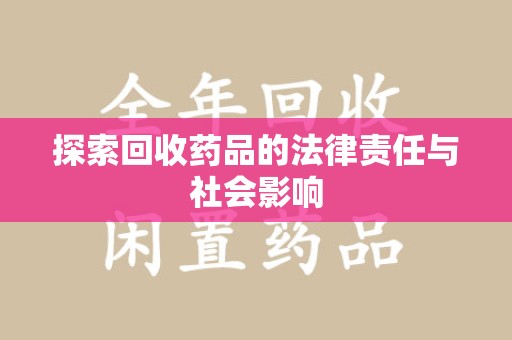 威海探索回收药品的法律责任与社会影响