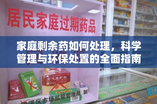 威海家庭剩余药如何处理，科学管理与环保处置的全面指南