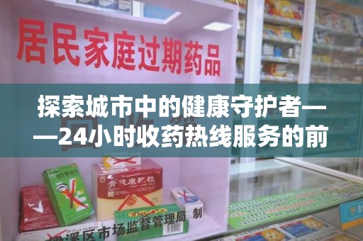 威海探索城市中的健康守护者——24小时收药热线服务的前世今生