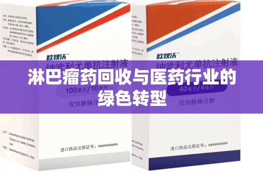 威海淋巴瘤药回收与医药行业的绿色转型