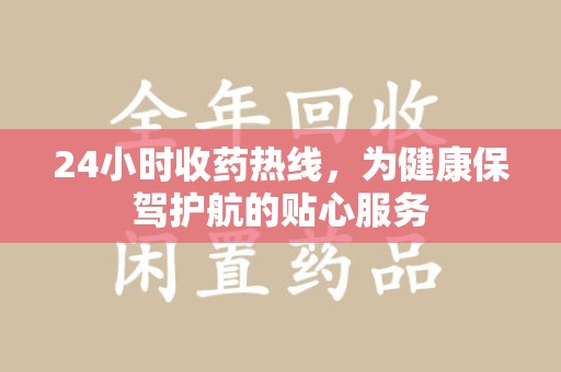 威海24小时收药热线，为健康保驾护航的贴心服务