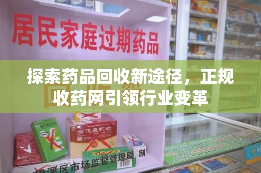 威海探索药品回收新途径，正规收药网引领行业变革