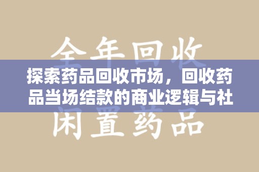 威海探索药品回收市场，回收药品当场结款的商业逻辑与社会价值