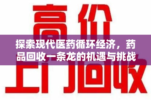 威海探索现代医药循环经济，药品回收一条龙的机遇与挑战