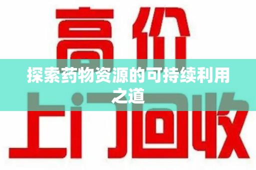 威海探索药物资源的可持续利用之道