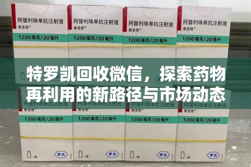 威海特罗凯回收微信，探索药物再利用的新路径与市场动态