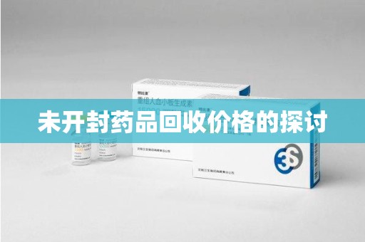 威海未开封药品回收价格的探讨