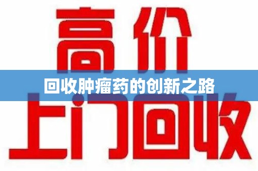 威海回收肿瘤药的创新之路