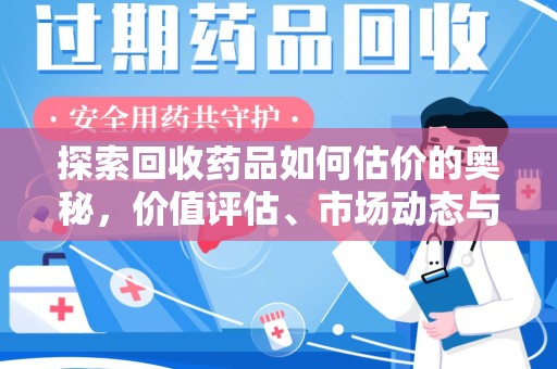 威海探索回收药品如何估价的奥秘，价值评估、市场动态与环保意义