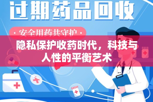 威海隐私保护收药时代，科技与人性的平衡艺术