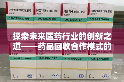 威海探索未来医药行业的创新之道——药品回收合作模式的实践与前景