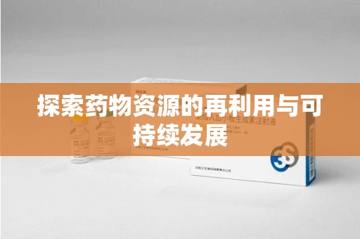 威海探索药物资源的再利用与可持续发展