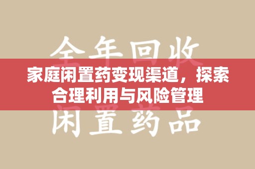 威海家庭闲置药变现渠道，探索合理利用与风险管理