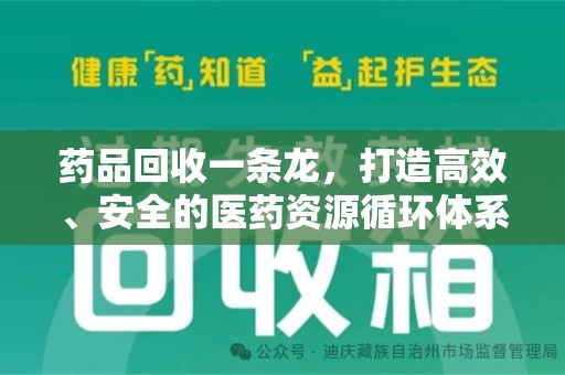 威海药品回收一条龙，打造高效、安全的医药资源循环体系