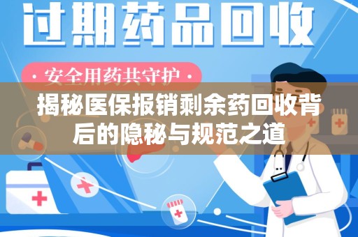 威海揭秘医保报销剩余药回收背后的隐秘与规范之道