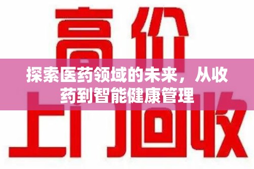 威海探索医药领域的未来，从收药到智能健康管理