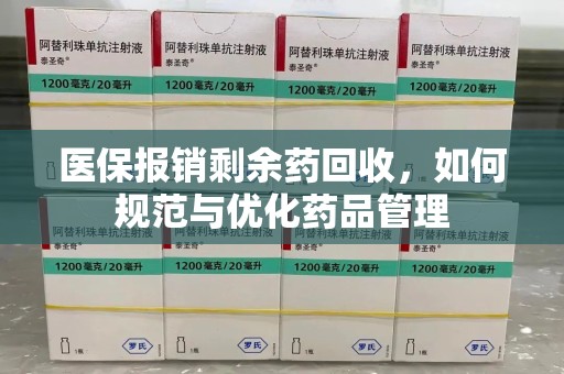 威海医保报销剩余药回收，如何规范与优化药品管理