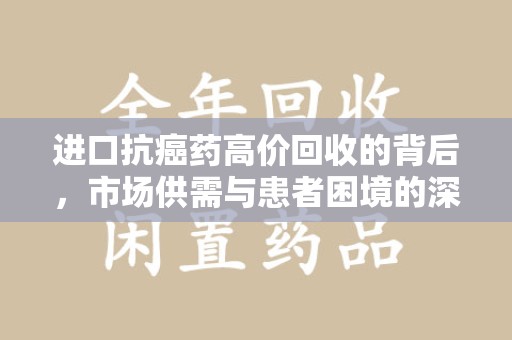 威海进口抗癌药高价回收的背后，市场供需与患者困境的深度解析