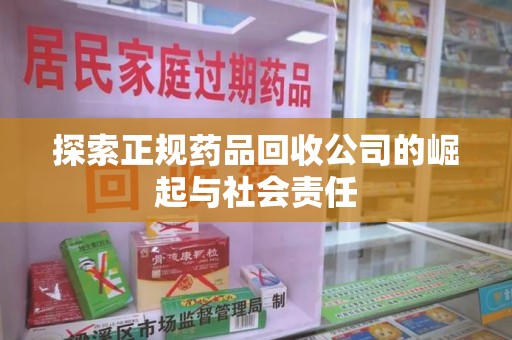 威海探索正规药品回收公司的崛起与社会责任