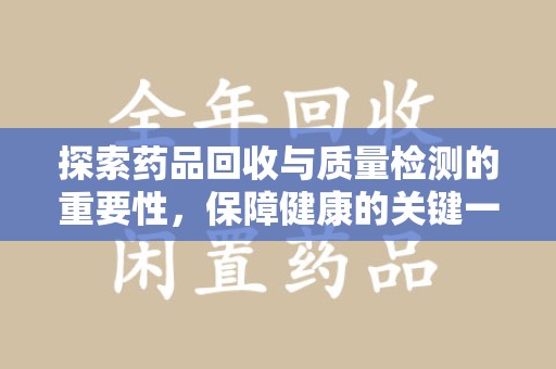 威海探索药品回收与质量检测的重要性，保障健康的关键一步